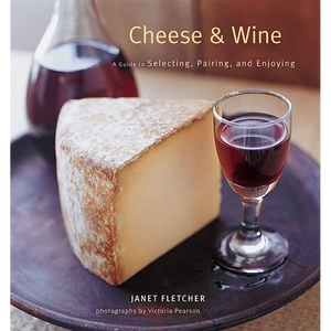 Cheese & Wine: A Guide to Selecting, Pairing, and Enjoying
