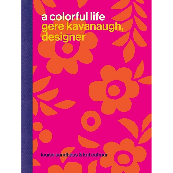 A Colorful Life Gere Kavanaugh, Designer by Louise Sandhaus & Kat Catmur
